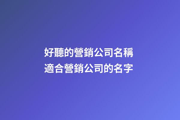 好聽的營銷公司名稱 適合營銷公司的名字-第1張-公司起名-玄機派